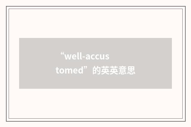 “well-accustomed”的英英意思