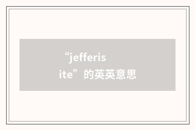 “jefferisite”的英英意思
