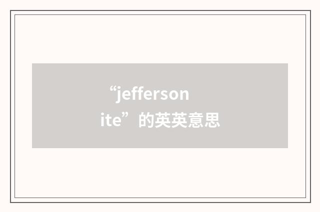 “jeffersonite”的英英意思