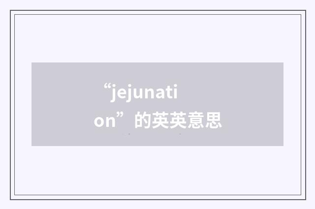 “jejunation”的英英意思