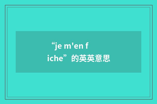 “je m'en fiche”的英英意思