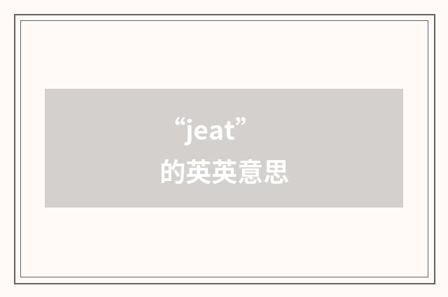 “jeat”的英英意思