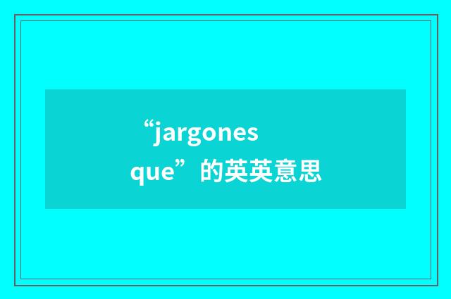 “jargonesque”的英英意思