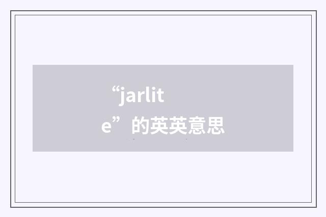 “jarlite”的英英意思