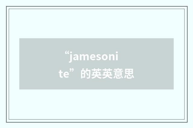 “jamesonite”的英英意思