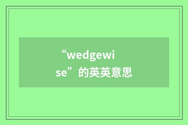 “wedgewise”的英英意思