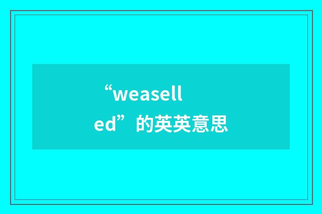 “weaselled”的英英意思