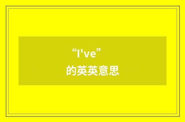 “I've”的英英意思