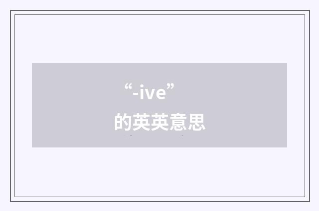 “-ive”的英英意思
