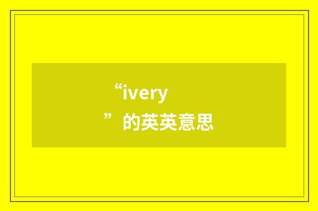 “ivery”的英英意思