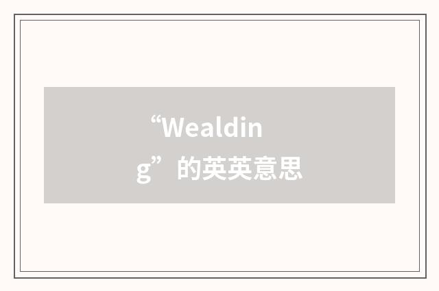 “Wealding”的英英意思
