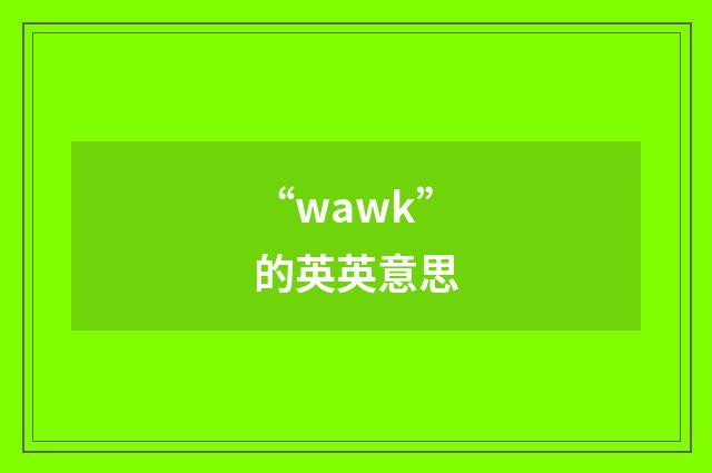 “wawk”的英英意思
