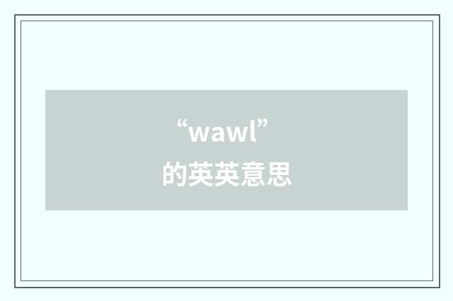 “wawl”的英英意思