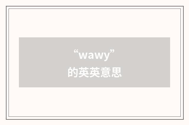 “wawy”的英英意思