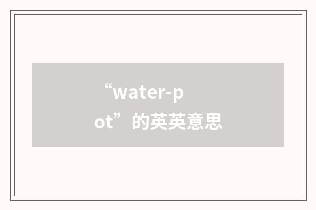 “water-pot”的英英意思