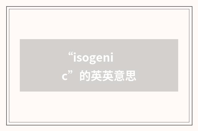“isogenic”的英英意思