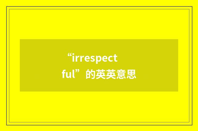 “irrespectful”的英英意思