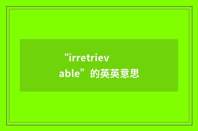 “irretrievable”的英英意思