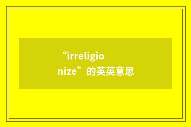 “irreligionize”的英英意思