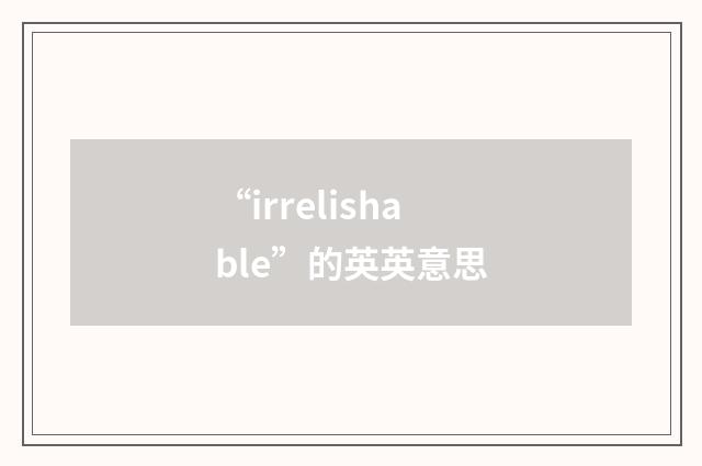 “irrelishable”的英英意思