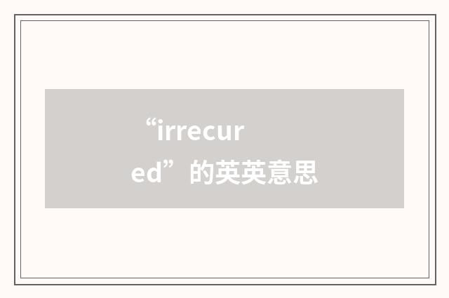 “irrecured”的英英意思