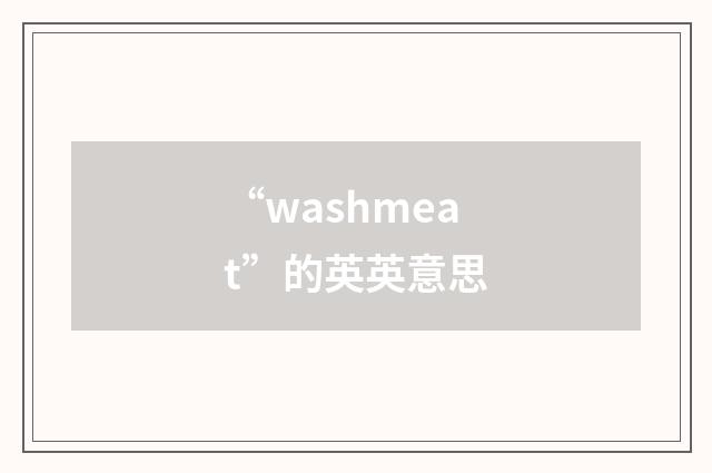 “washmeat”的英英意思