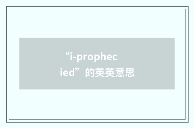 “i-prophecied”的英英意思