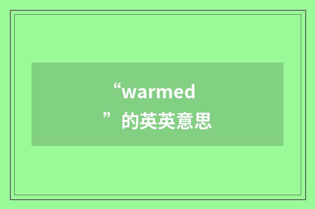 “warmed”的英英意思