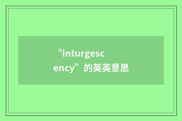 “inturgescency”的英英意思