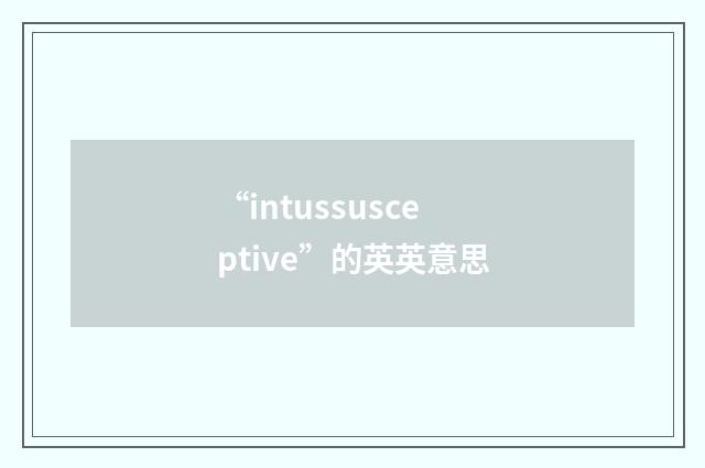 “intussusceptive”的英英意思