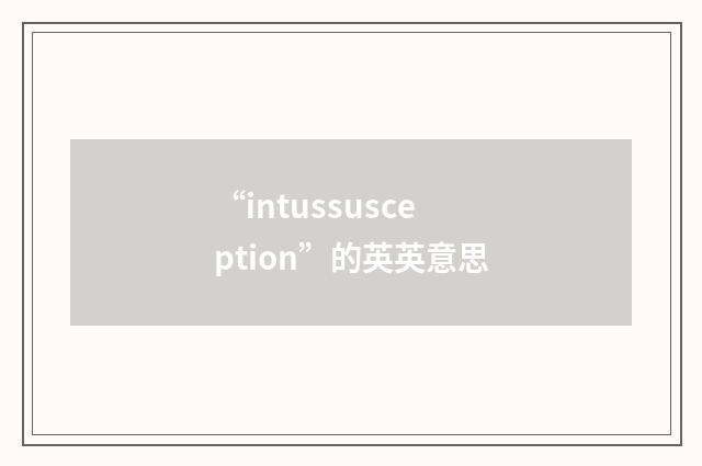 “intussusception”的英英意思