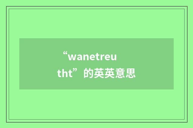 “wanetreutht”的英英意思