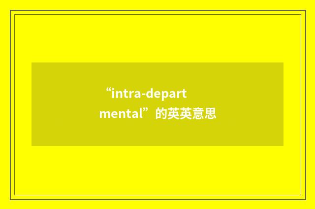 “intra-departmental”的英英意思