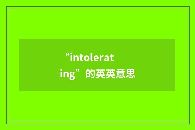 “intolerating”的英英意思