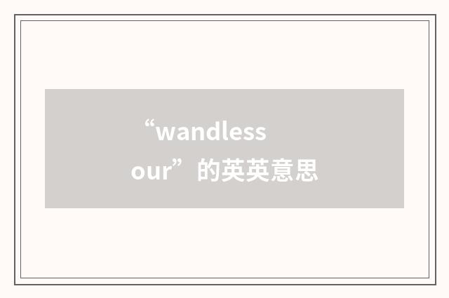 “wandlessour”的英英意思