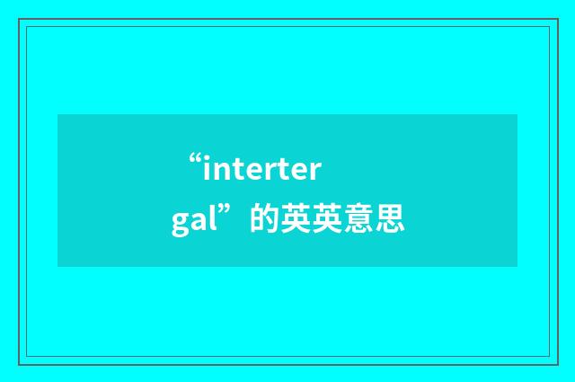 “intertergal”的英英意思