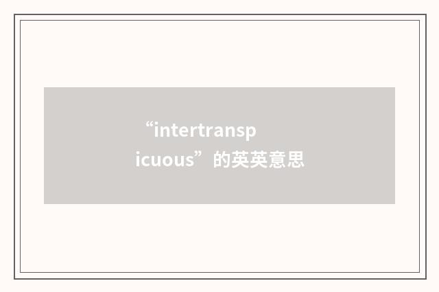 “intertranspicuous”的英英意思