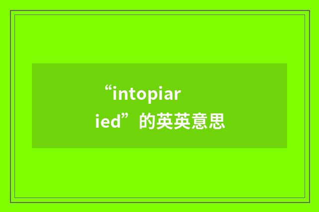 “intopiaried”的英英意思