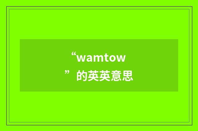 “wamtow”的英英意思