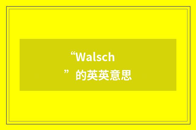 “Walsch”的英英意思