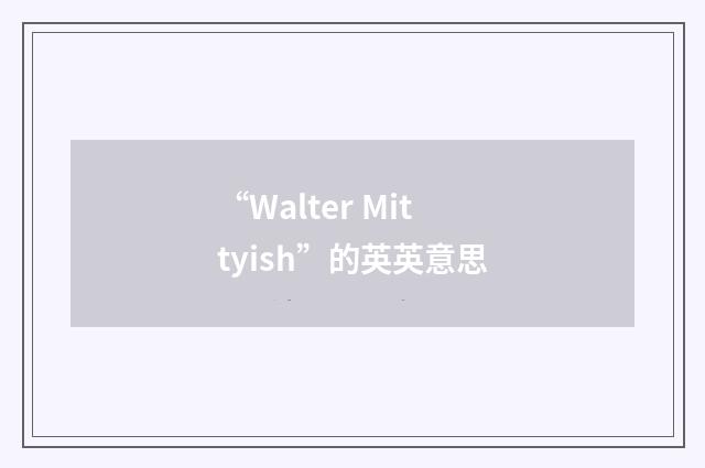 “Walter Mittyish”的英英意思