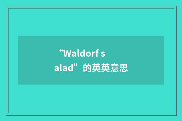 “Waldorf salad”的英英意思