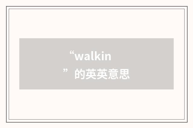 “walkin”的英英意思