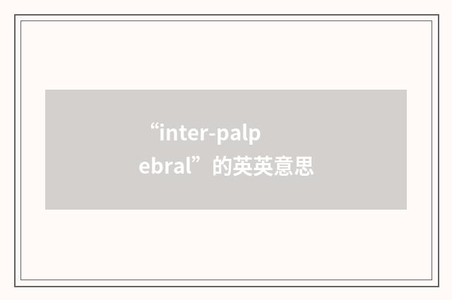 “inter-palpebral”的英英意思