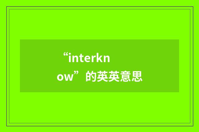 “interknow”的英英意思