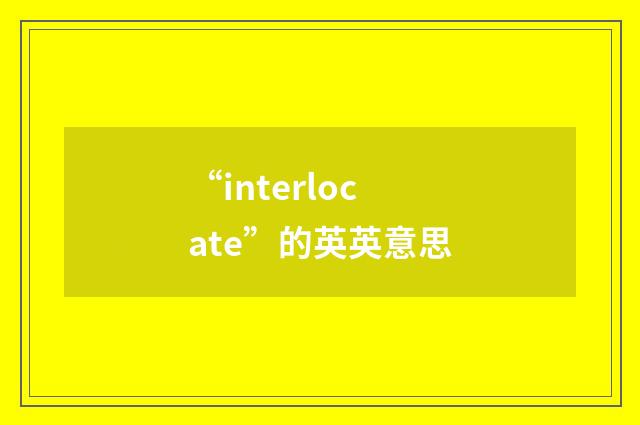 “interlocate”的英英意思