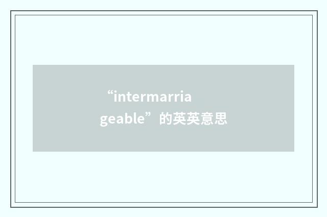 “intermarriageable”的英英意思
