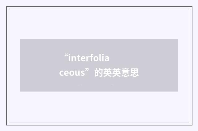 “interfoliaceous”的英英意思