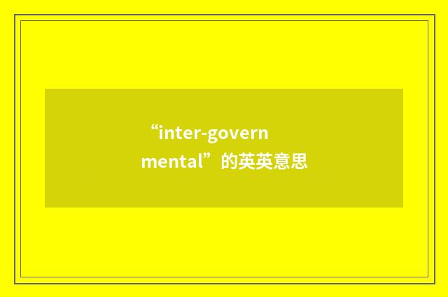 “inter-governmental”的英英意思