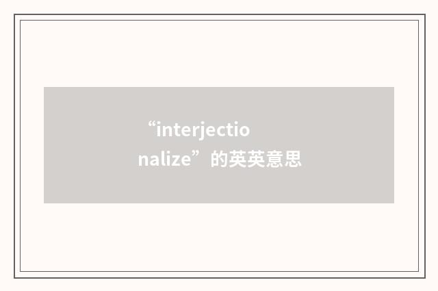 “interjectionalize”的英英意思